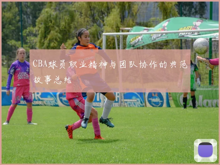 CBA球员职业精神与团队协作的典范故事总结