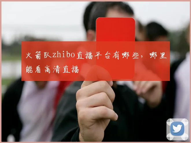 火箭队zhibo直播平台有哪些,哪里能看高清直播
