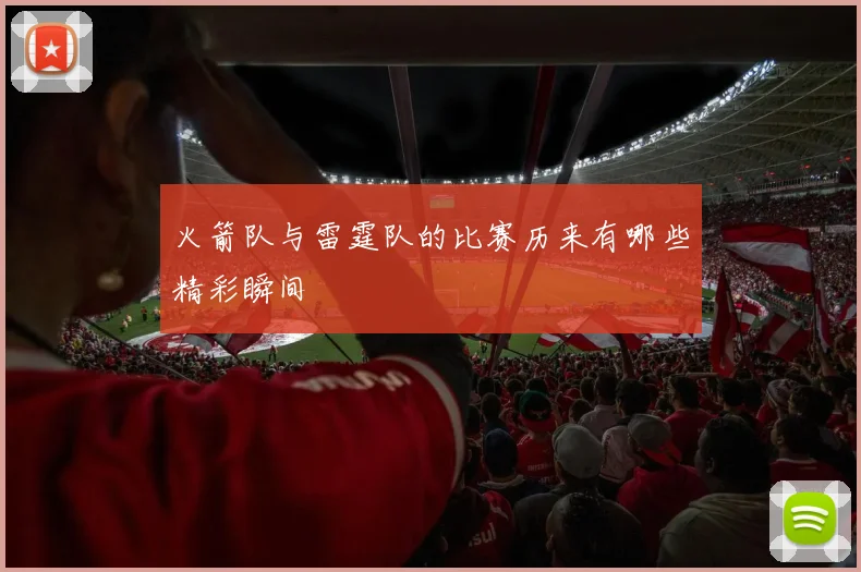 火箭队与雷霆队的比赛历来有哪些精彩瞬间