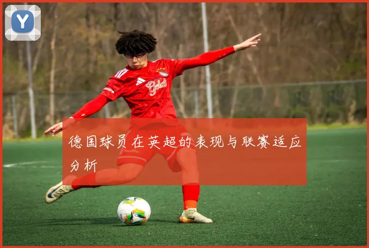 德国球员在英超的表现与联赛适应分析