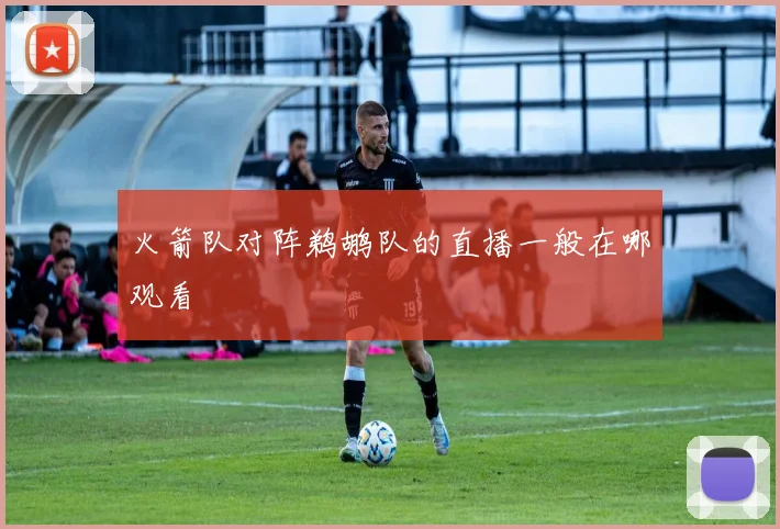 火箭队对阵鹈鹕队的直播一般在哪观看