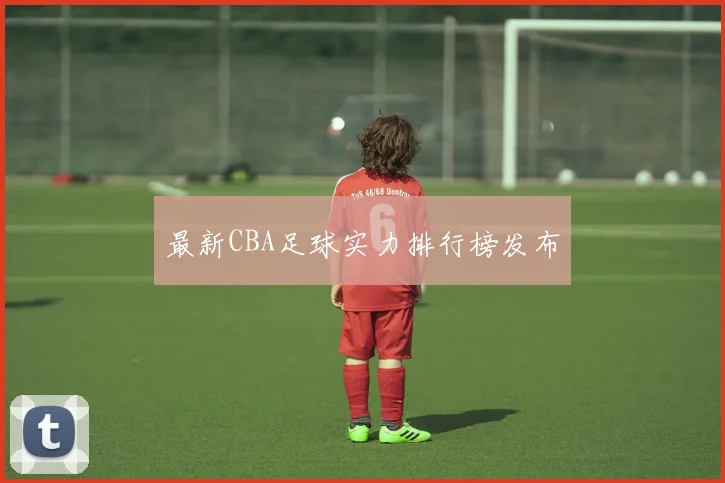 最新CBA足球实力排行榜发布