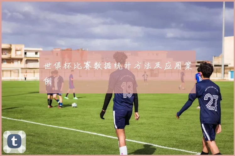 世俱杯比赛数据统计方法及应用案例
