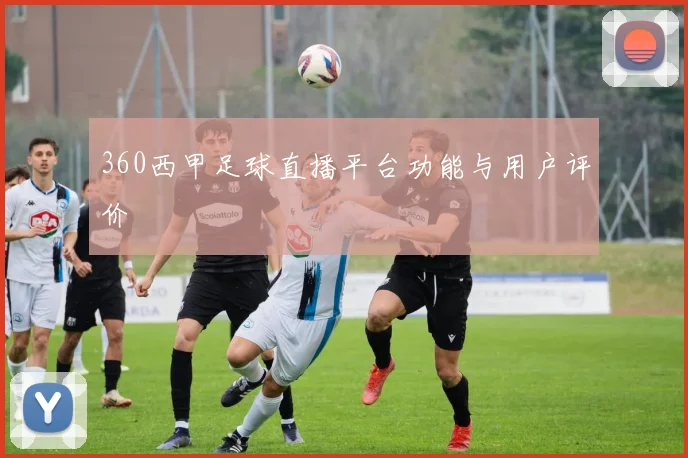 360西甲足球直播平台功能与用户评价