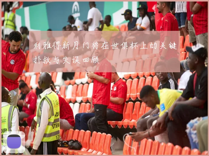 利雅得新月门将在世俱杯上的关键扑救与失误回顾