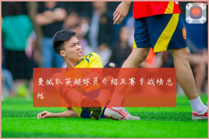 曼城队英超球员介绍及赛季战绩总结